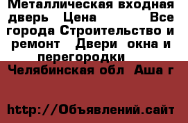 Металлическая входная дверь › Цена ­ 8 000 - Все города Строительство и ремонт » Двери, окна и перегородки   . Челябинская обл.,Аша г.